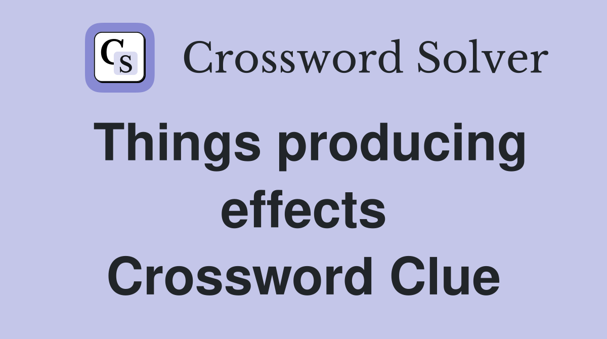 Things producing effects Crossword Clue