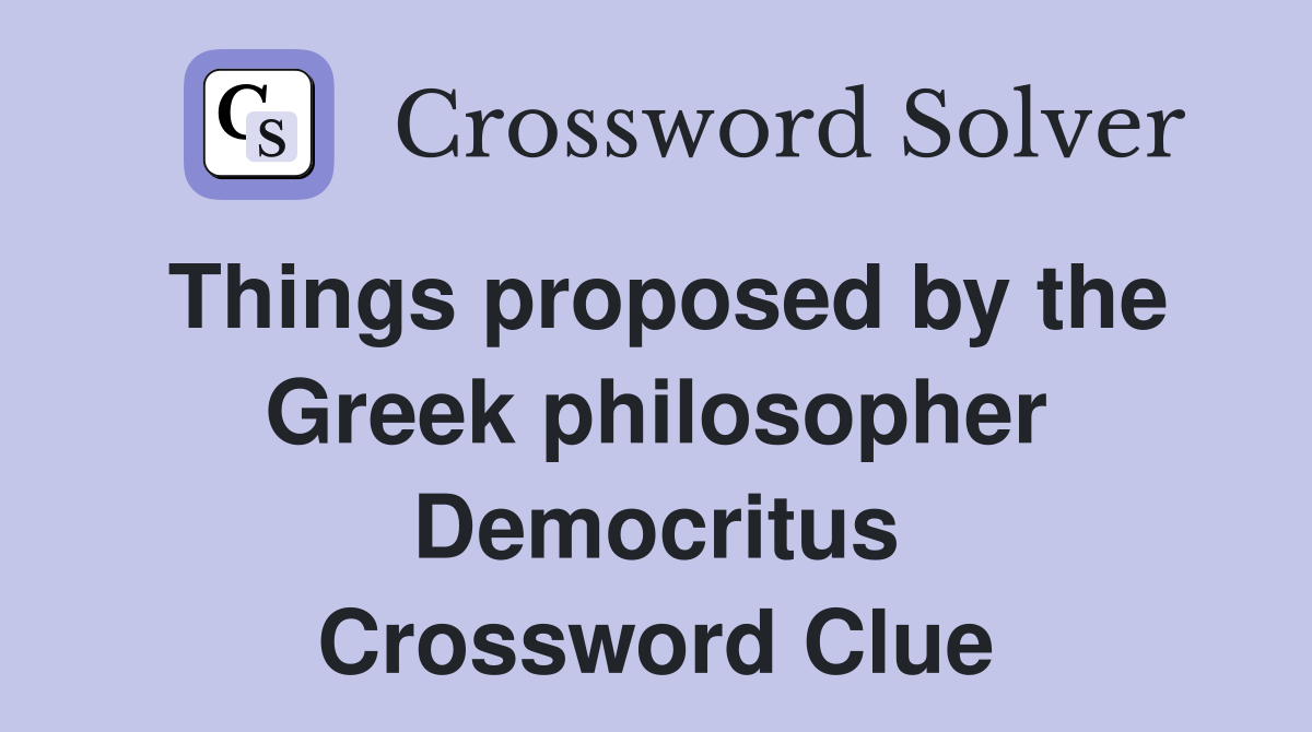 Things proposed by the Greek philosopher Democritus Crossword Clue