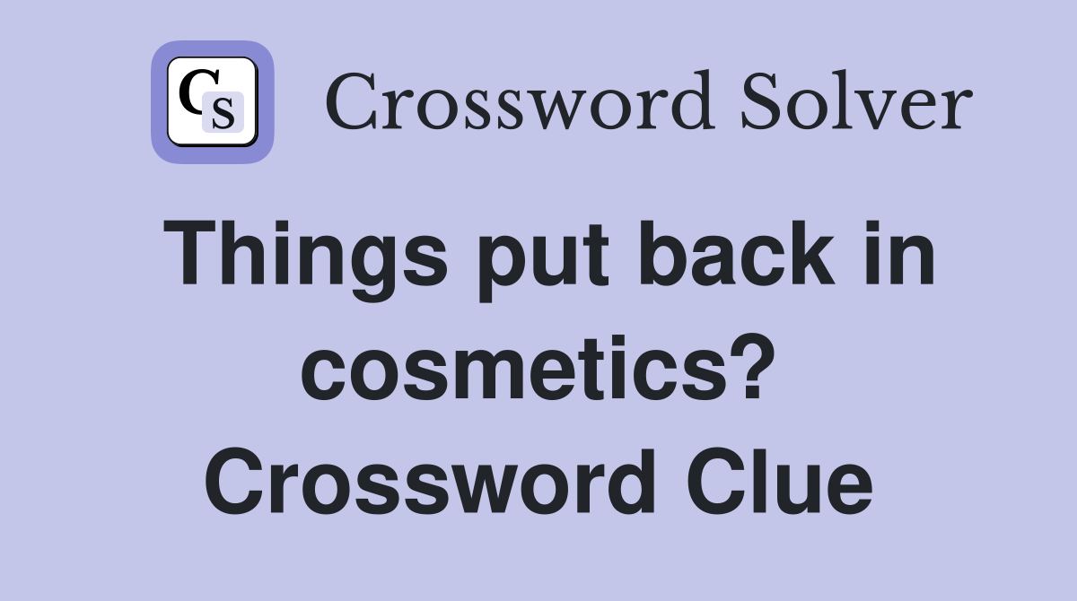 Things put back in cosmetics? Crossword Clue
