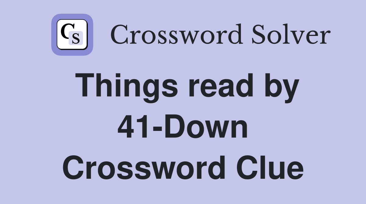 Things read by 41-Down Crossword Clue