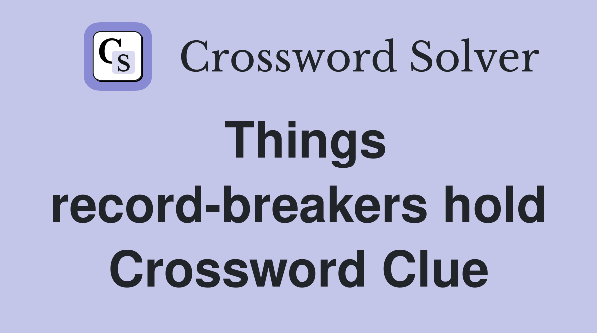 Things record-breakers hold Crossword Clue