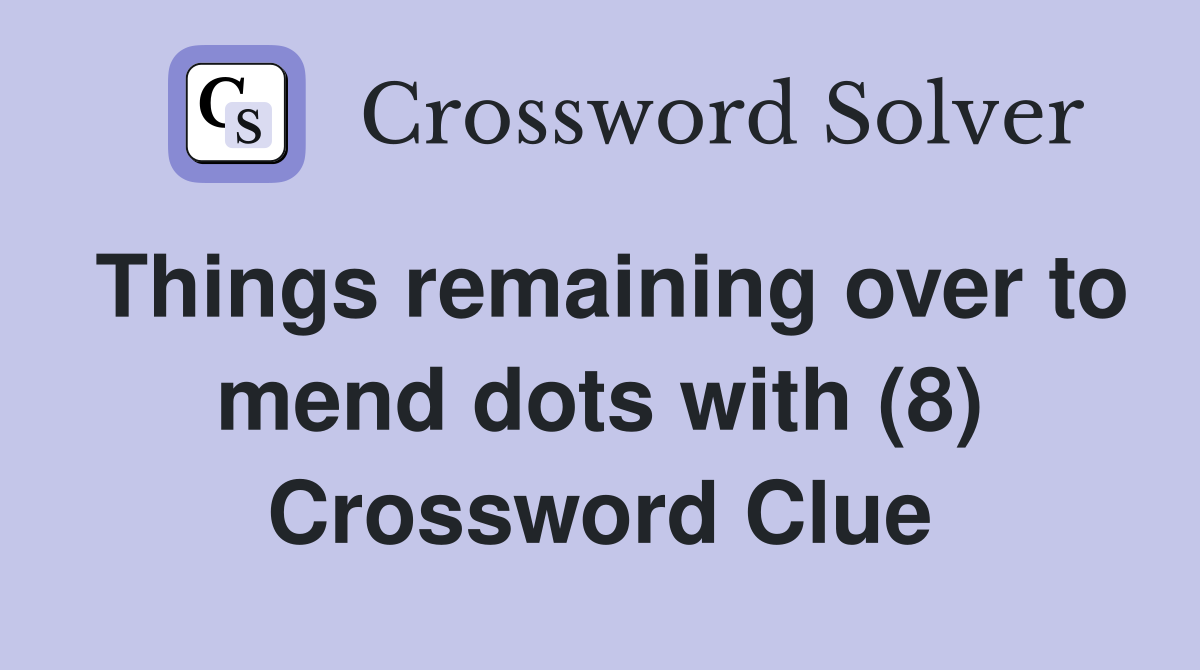 Things remaining over to mend dots with (8) Crossword Clue
