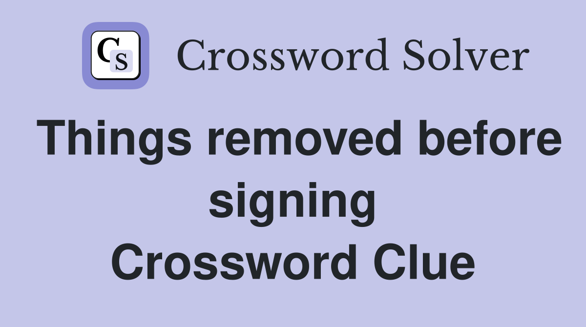 Things removed before signing Crossword Clue