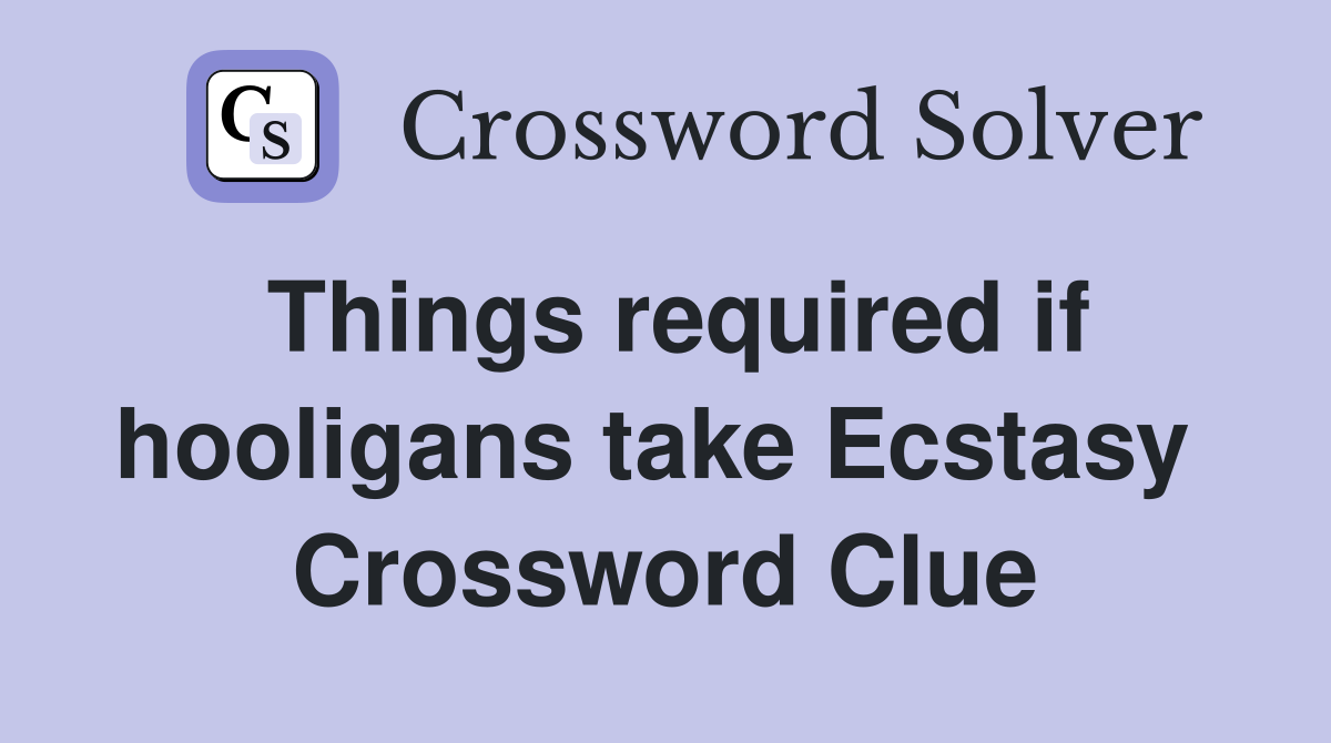 Things required if hooligans take Ecstasy  Crossword Clue