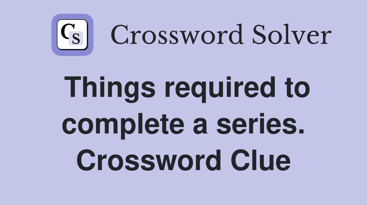 Things required to complete a series. Crossword Clue