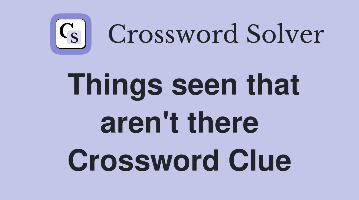 Things seen that aren't there Crossword Clue