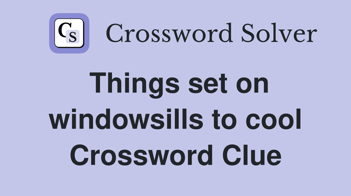 Things set on windowsills to cool Crossword Clue