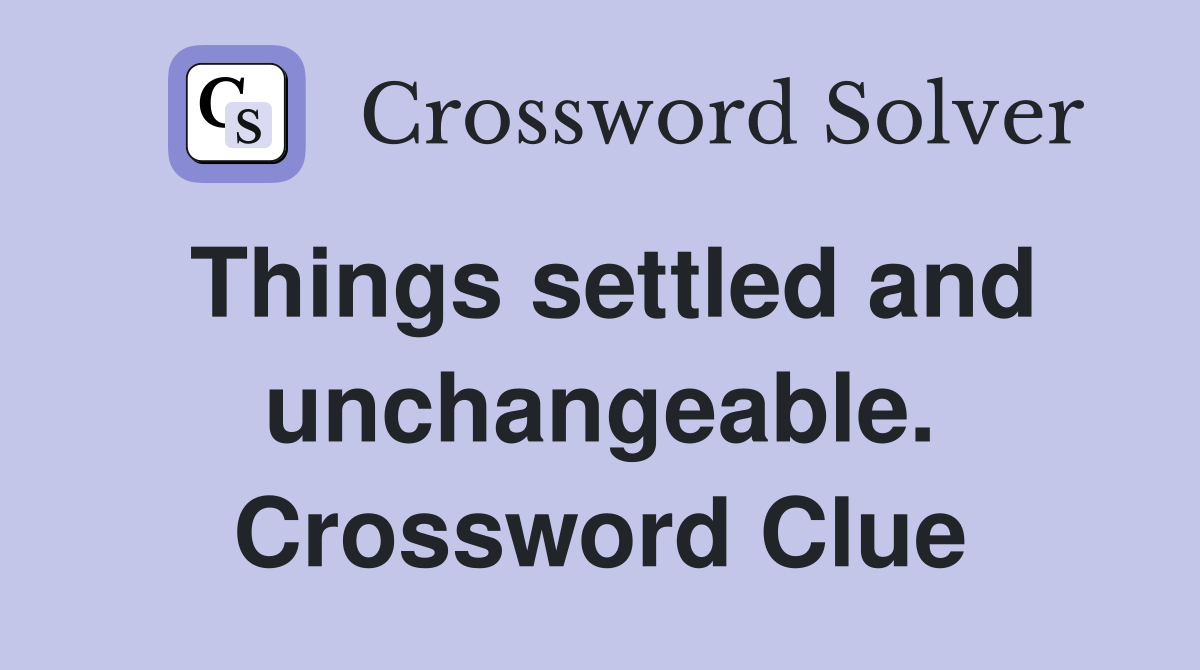 Things settled and unchangeable. Crossword Clue