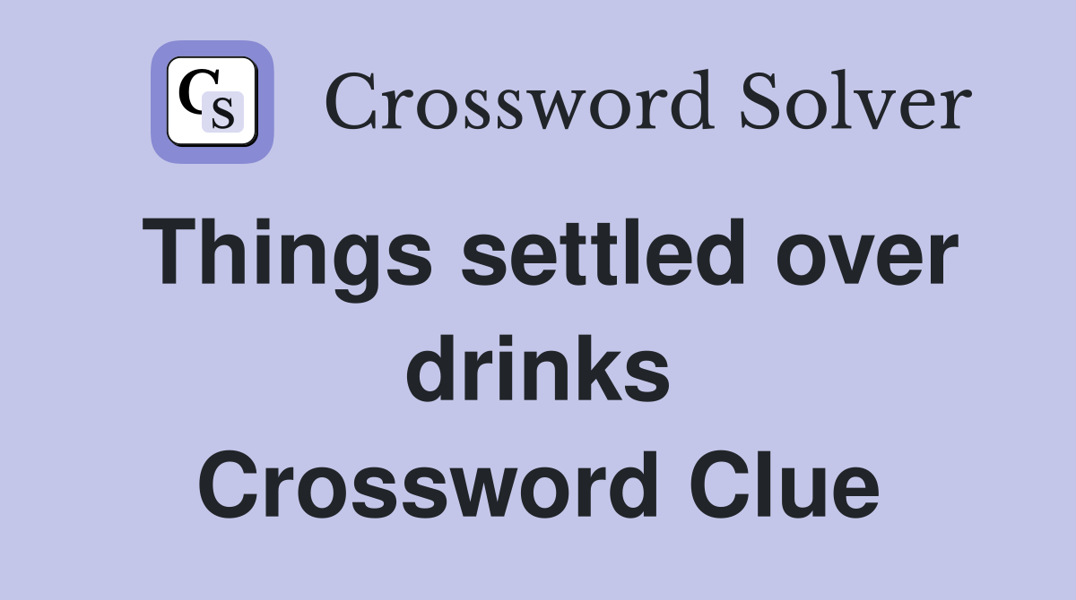 Things settled over drinks Crossword Clue