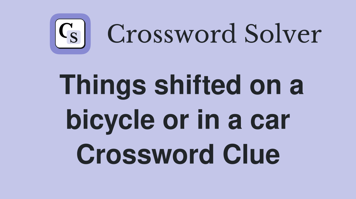 Things shifted on a bicycle or in a car Crossword Clue