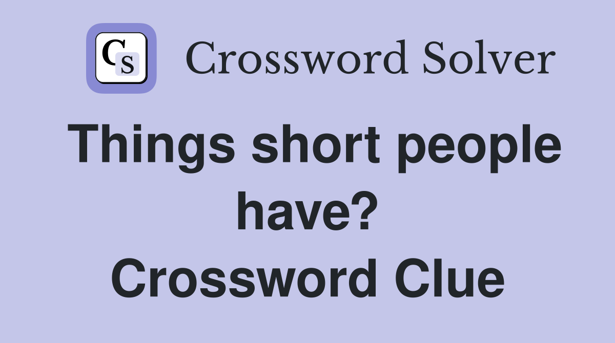 Things short people have? Crossword Clue