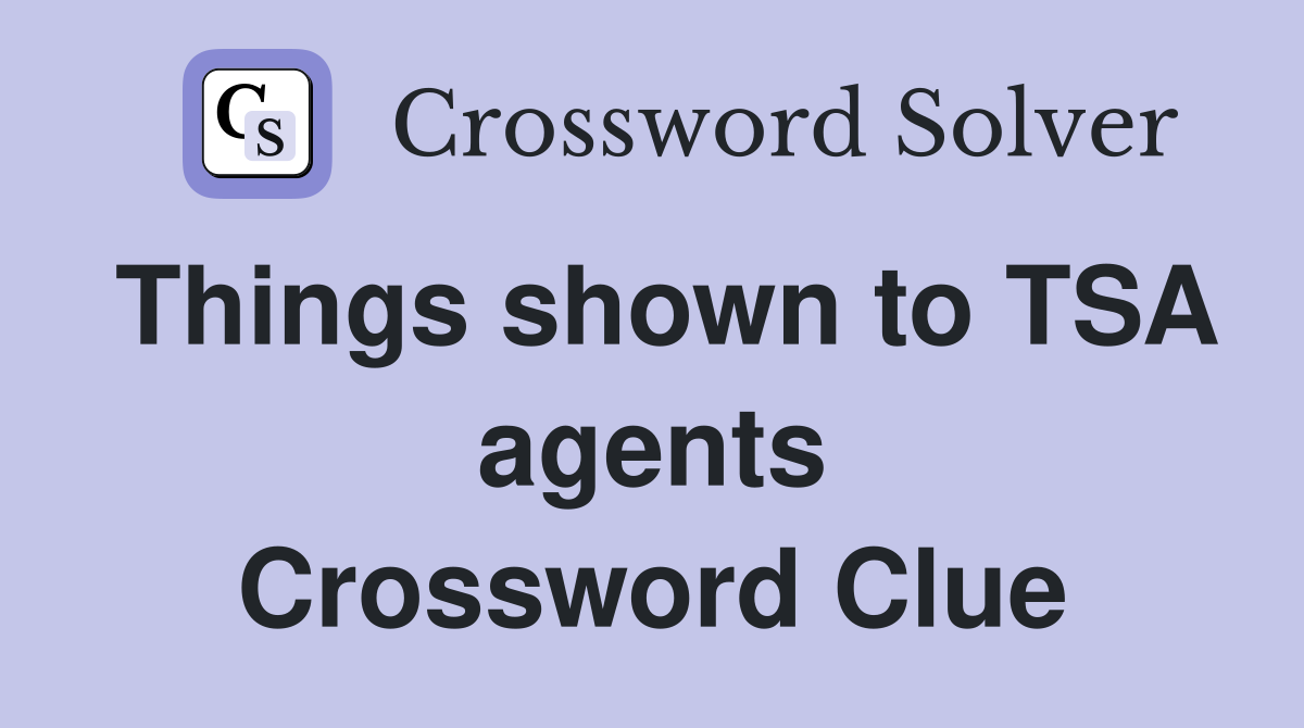 Things shown to TSA agents Crossword Clue