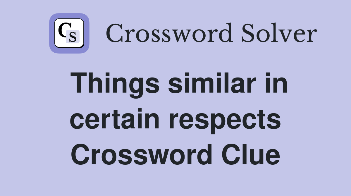 Things similar in certain respects Crossword Clue