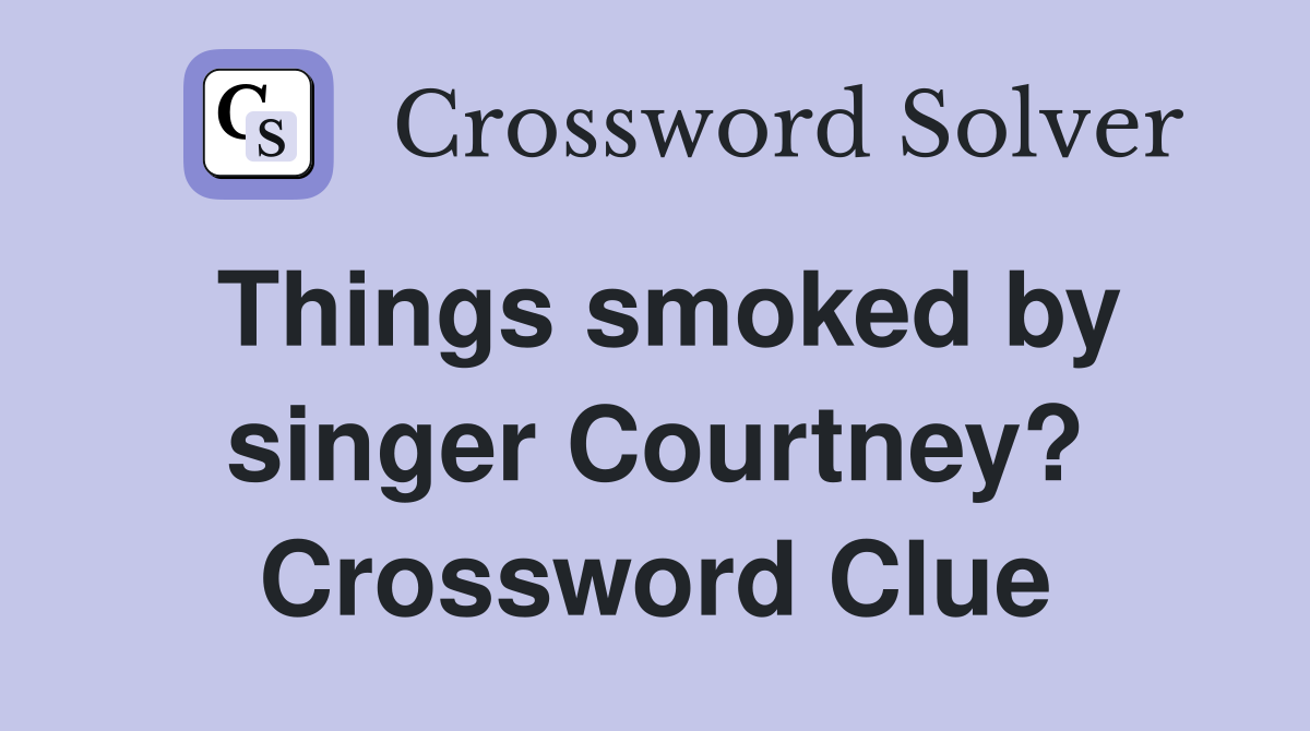 Things smoked by singer Courtney? Crossword Clue