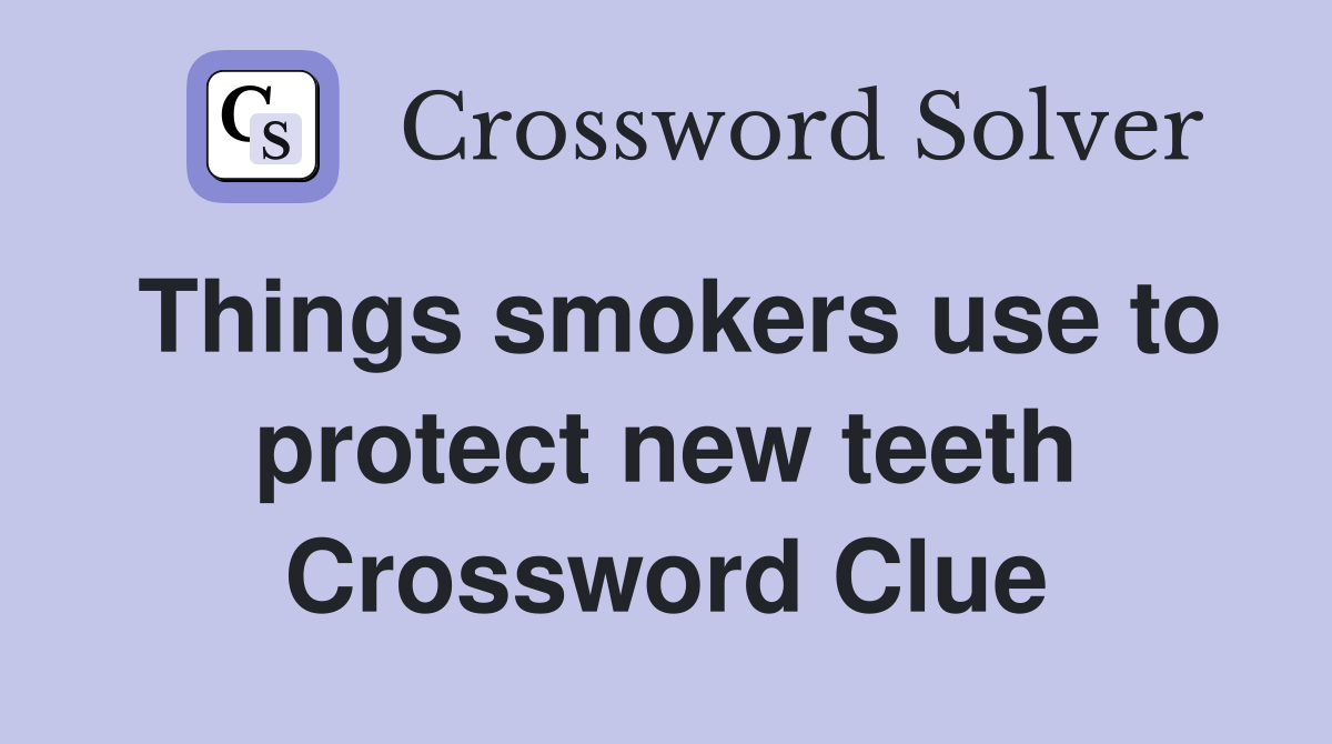 Things smokers use to protect new teeth Crossword Clue