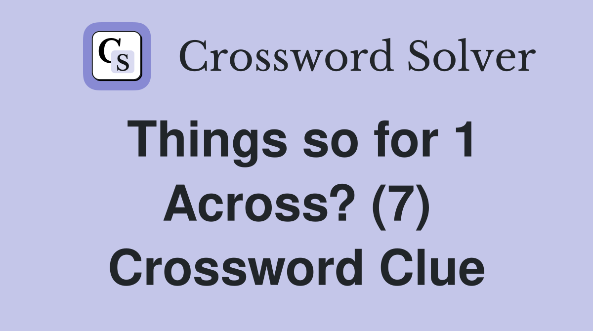Things so for 1 Across? (7) Crossword Clue