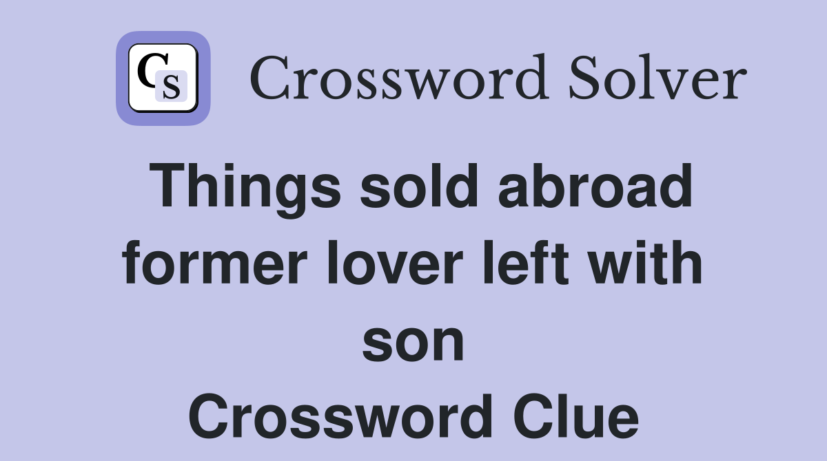 Things sold abroad former lover left with son Crossword Clue