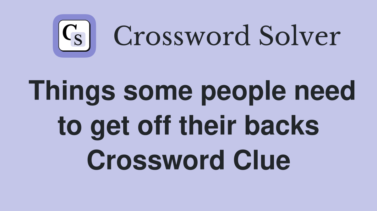 Things some people need to get off their backs Crossword Clue