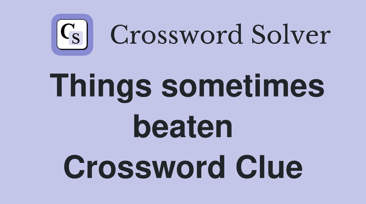 Things sometimes beaten Crossword Clue