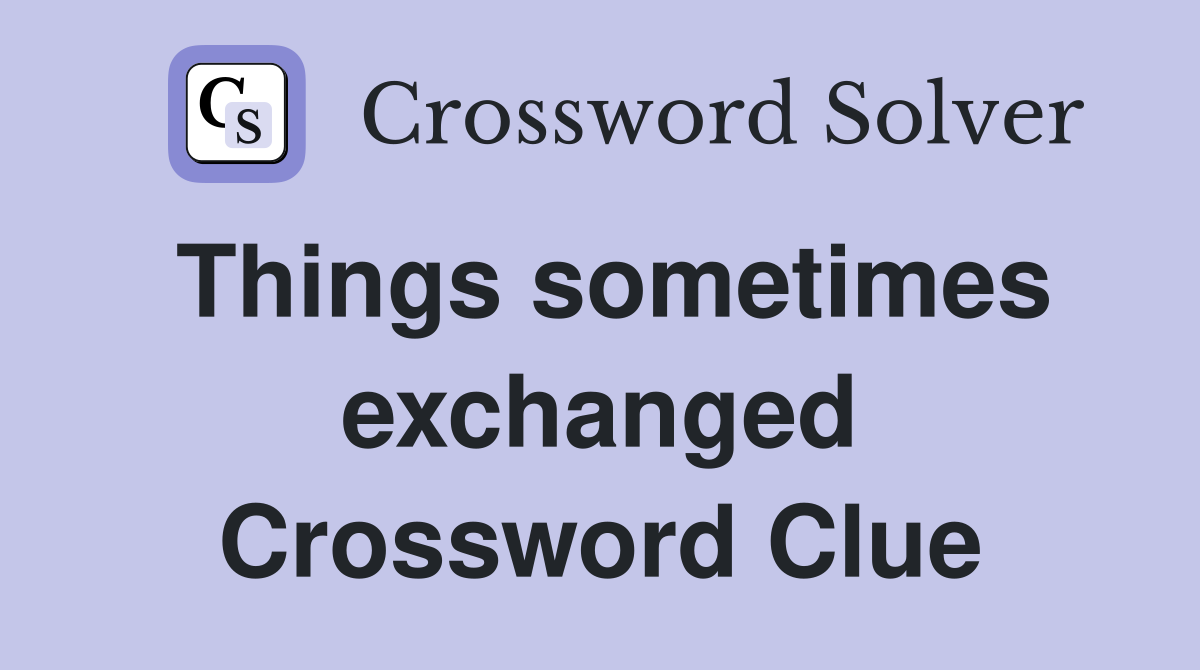 Things sometimes exchanged Crossword Clue