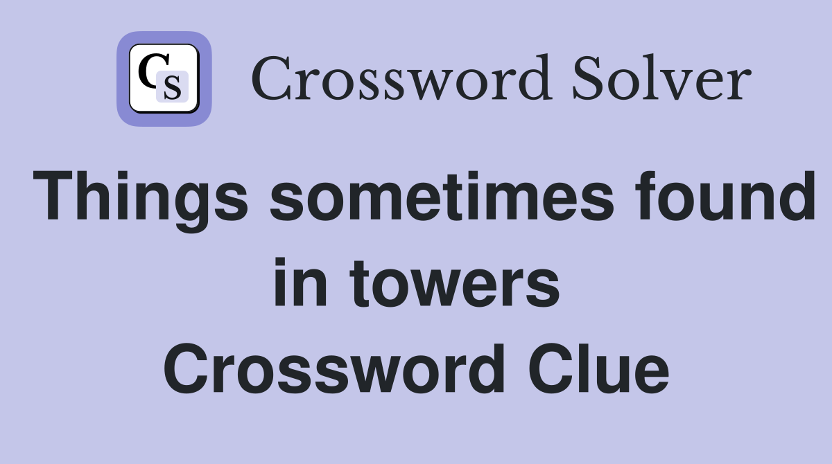 Things sometimes found in towers Crossword Clue