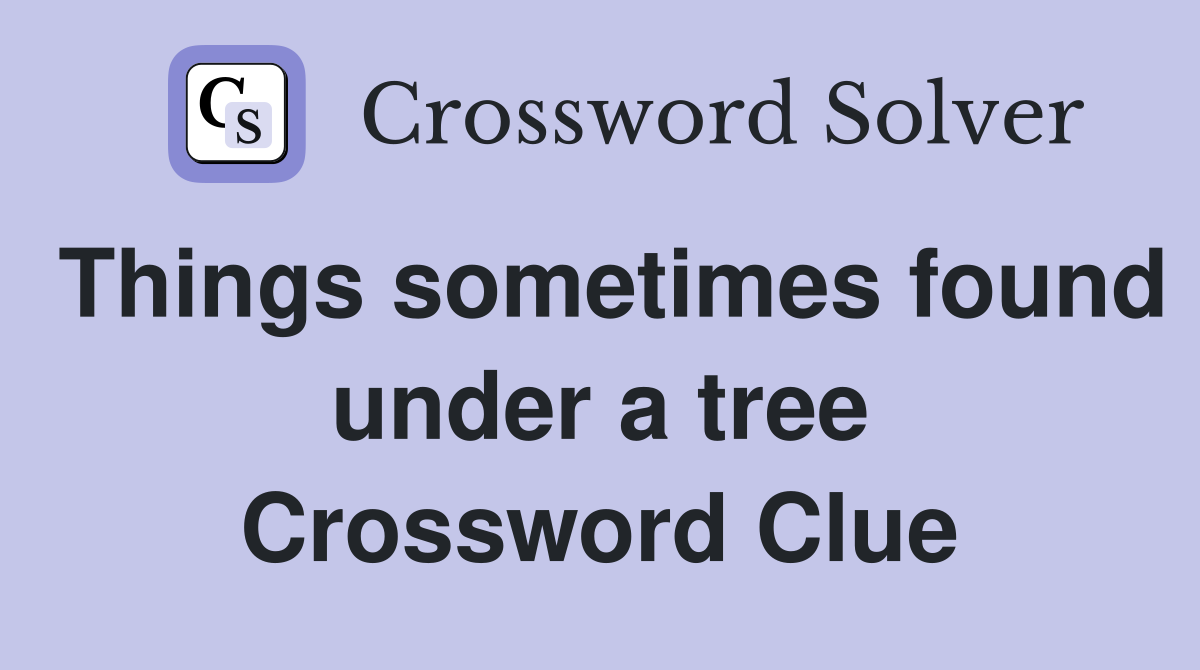 Things sometimes found under a tree Crossword Clue