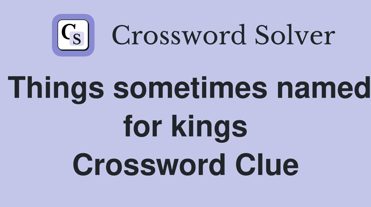 Things sometimes named for kings Crossword Clue