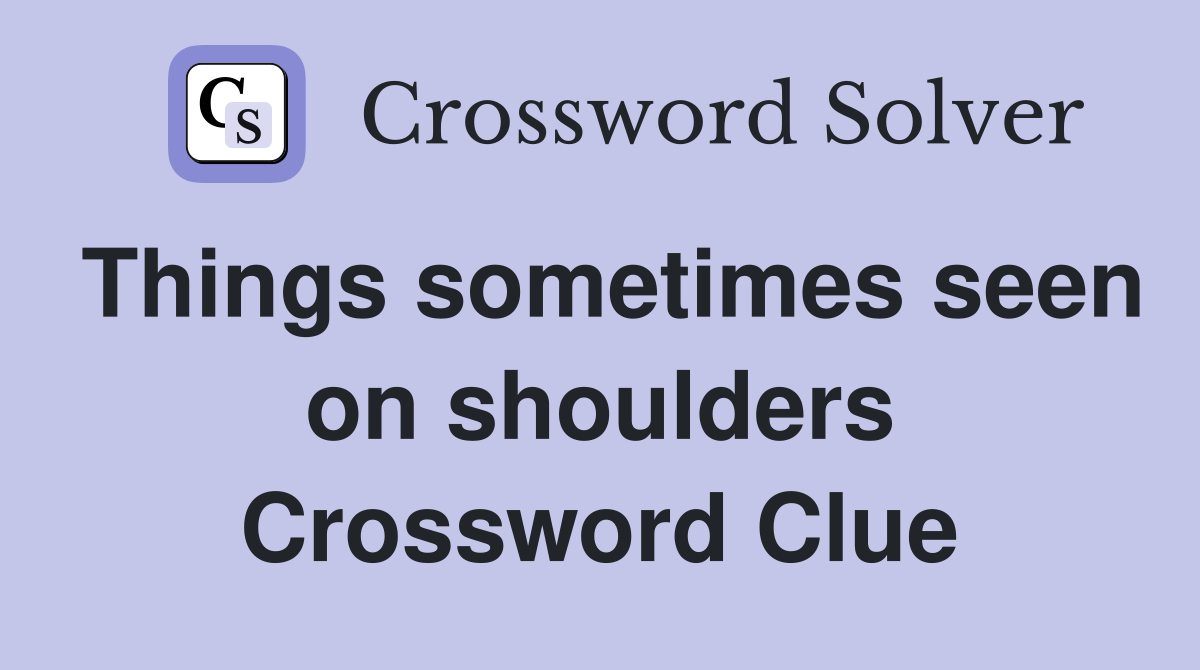 Things sometimes seen on shoulders Crossword Clue