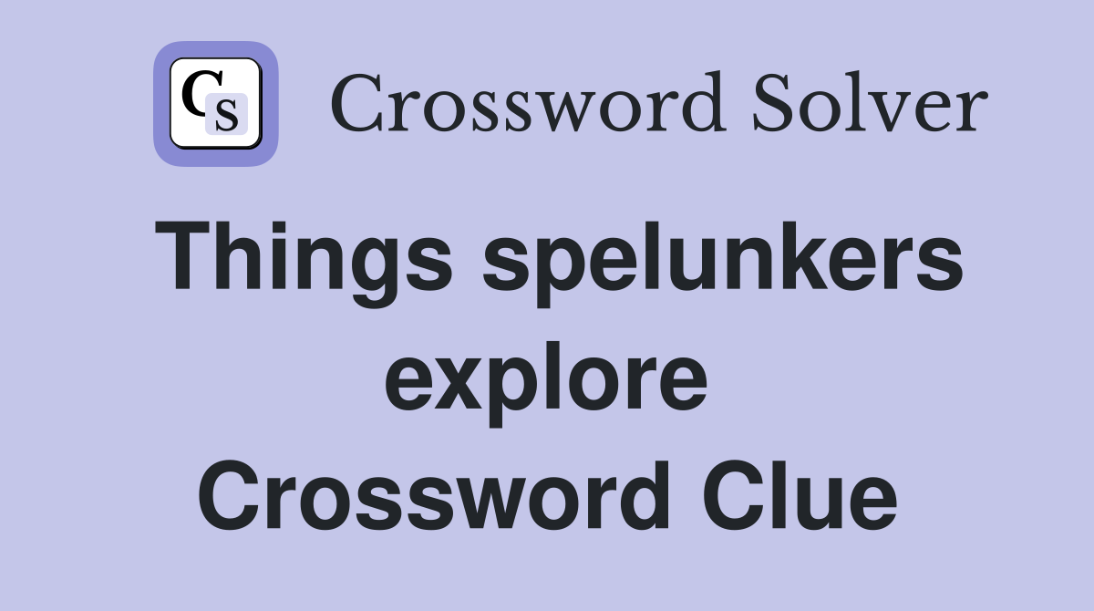 Things spelunkers explore Crossword Clue