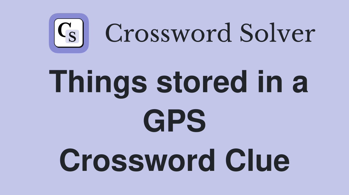 Things stored in a GPS Crossword Clue
