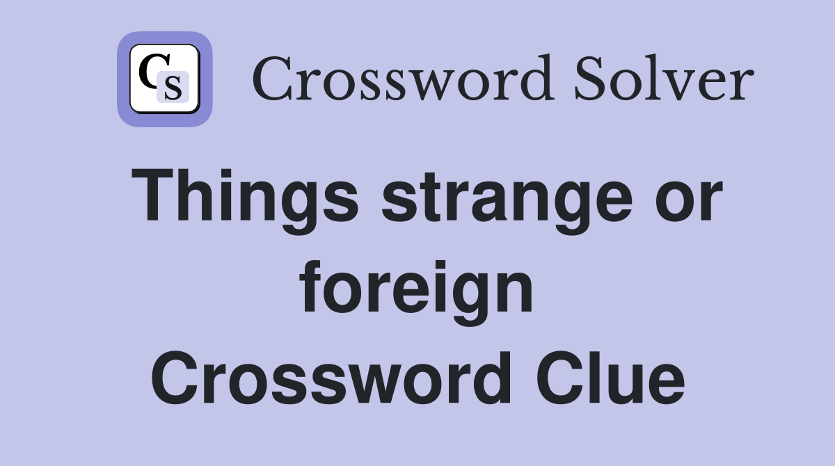 Things strange or foreign Crossword Clue