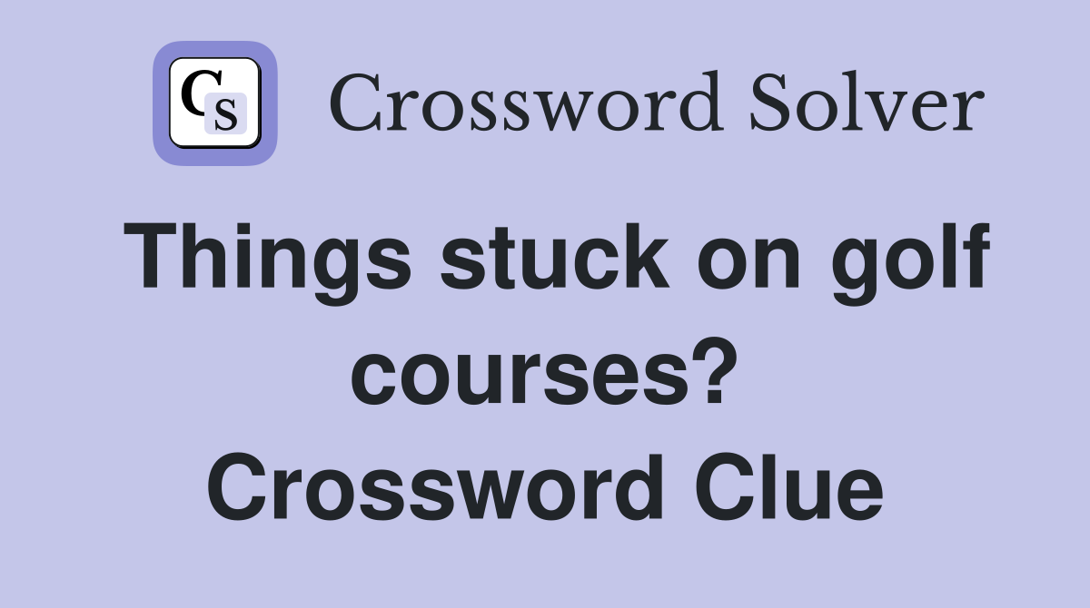 Things stuck on golf courses? Crossword Clue
