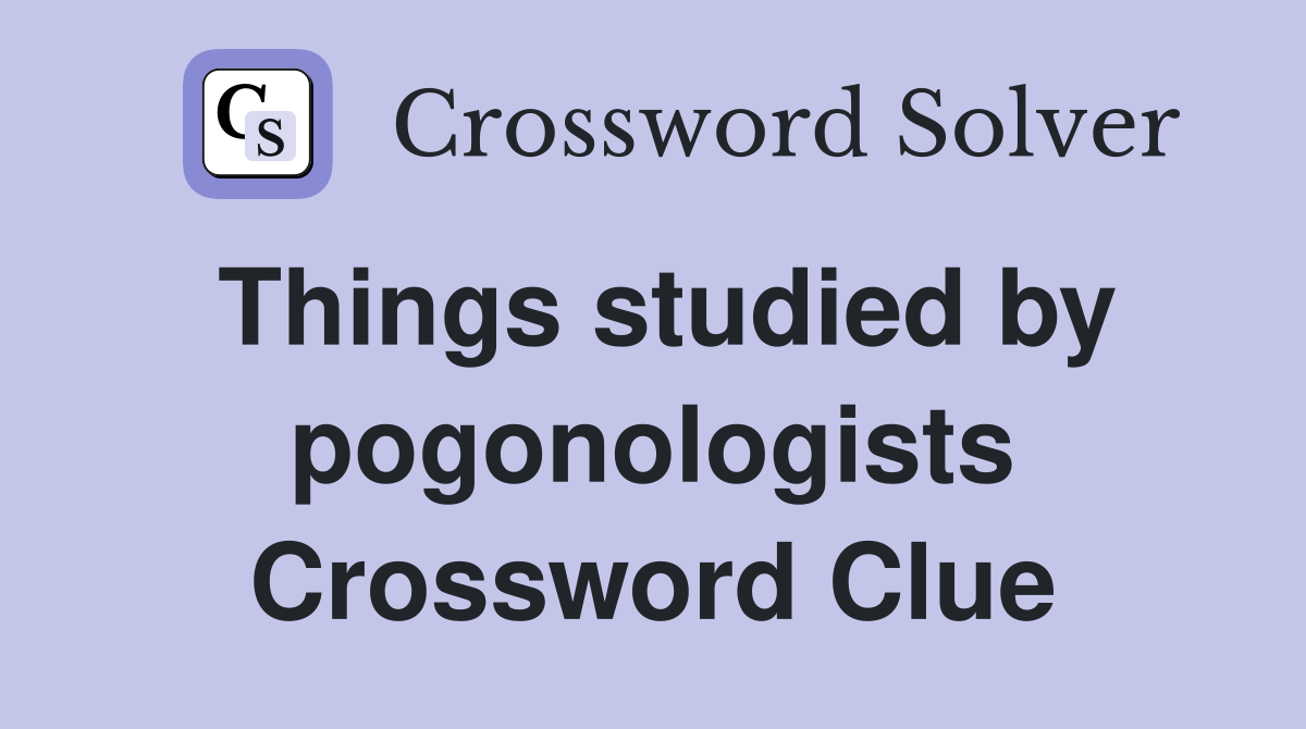 Things studied by pogonologists Crossword Clue