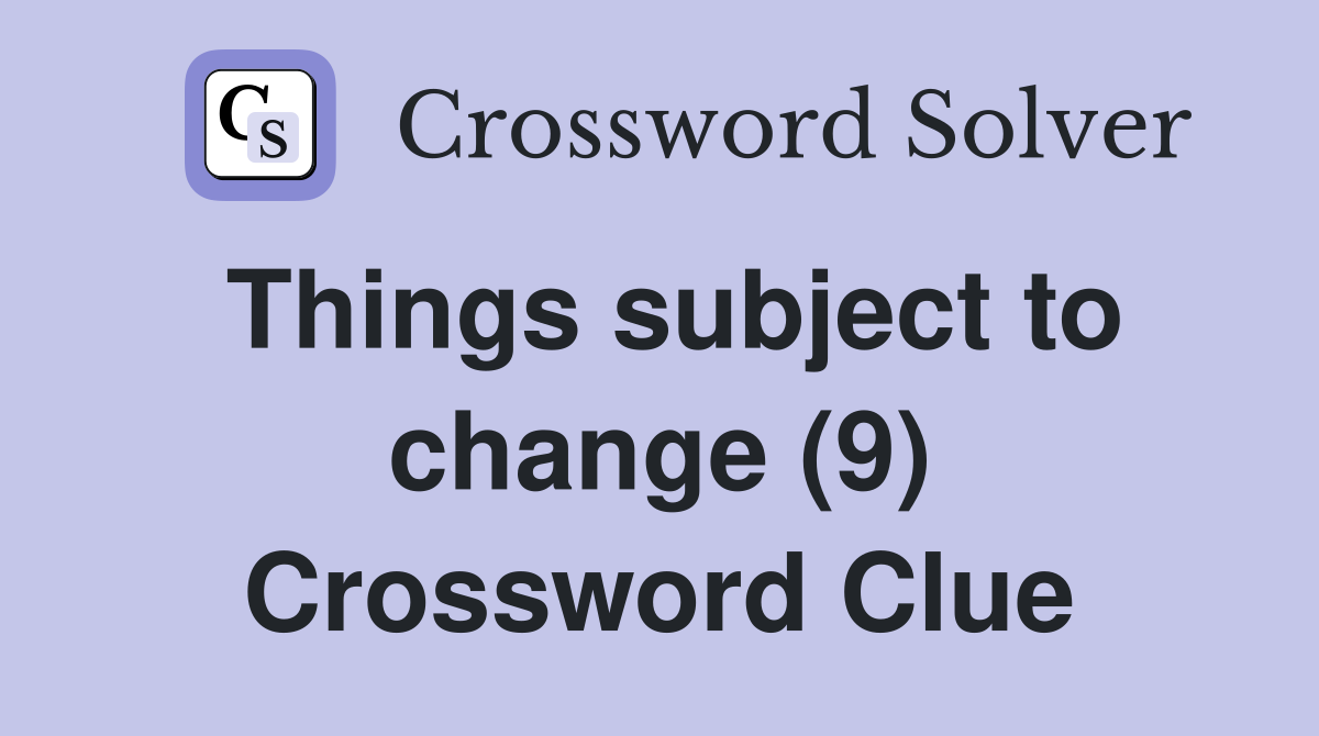 Things subject to change (9) Crossword Clue