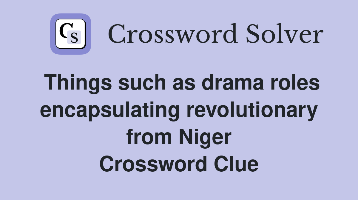 Things such as drama roles encapsulating revolutionary from Niger Crossword Clue