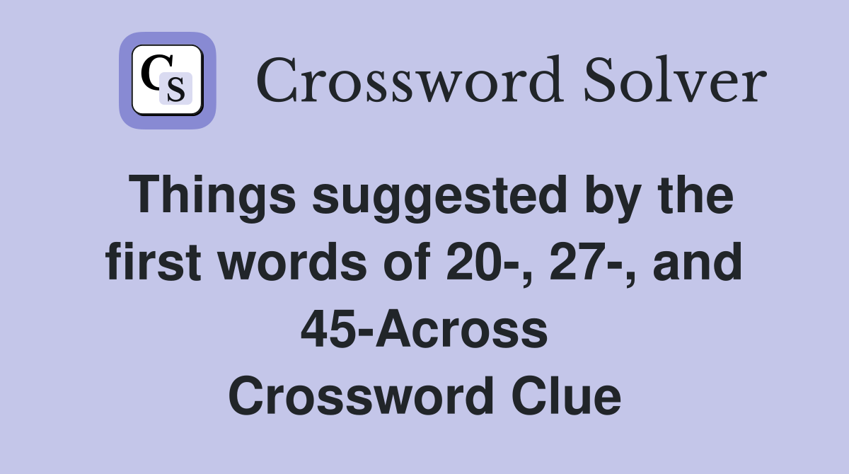 Things suggested by the first words of 20-, 27-, and 45-Across Crossword Clue
