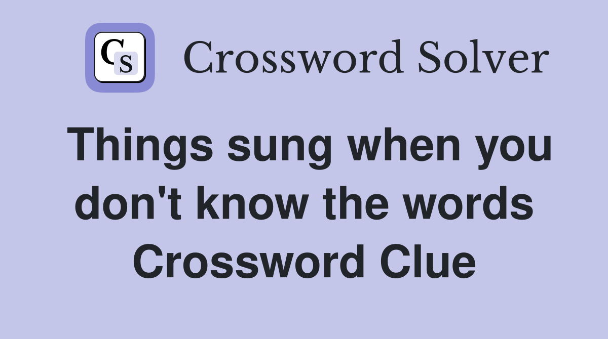 Things sung when you don't know the words Crossword Clue