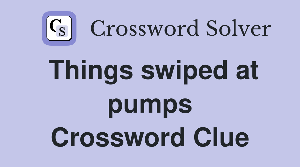 Things swiped at pumps Crossword Clue