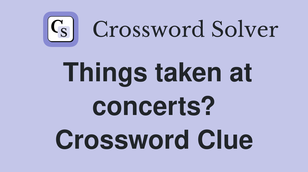 Things taken at concerts? Crossword Clue