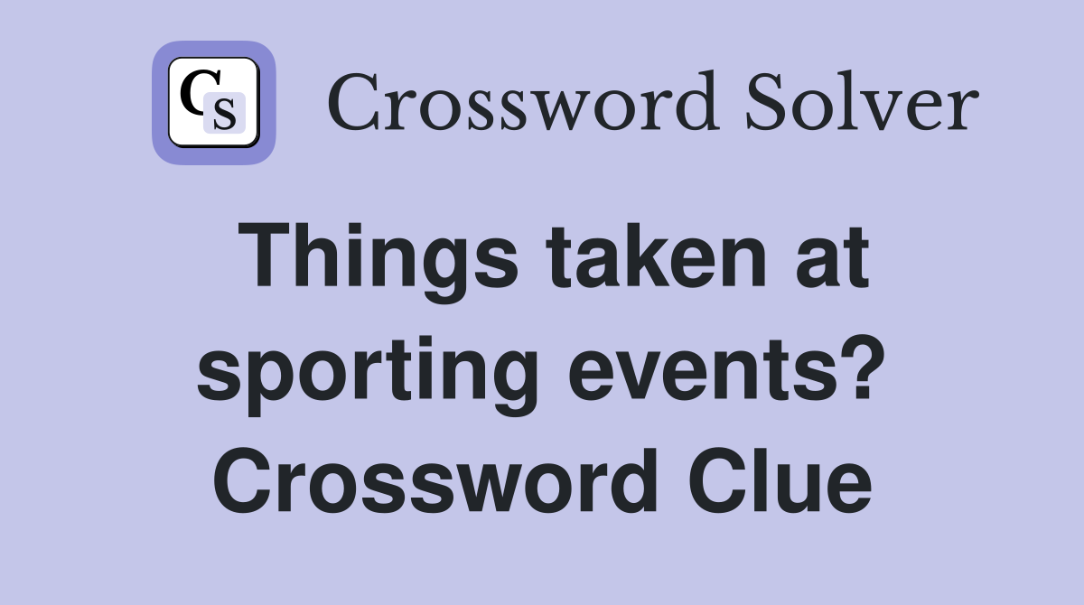 Things taken at sporting events? Crossword Clue
