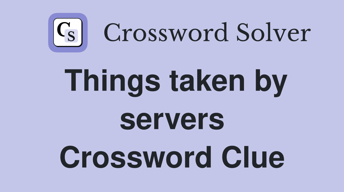 Things taken by servers Crossword Clue