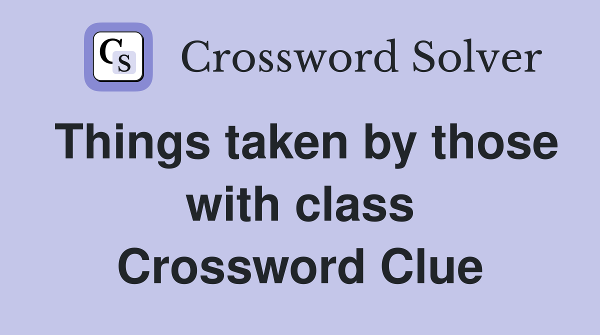 Things taken by those with class Crossword Clue