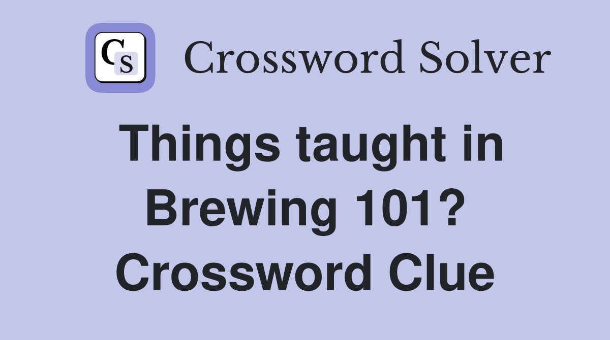 Things taught in Brewing 101? Crossword Clue