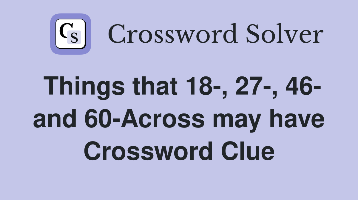Things that 18-, 27-, 46- and 60-Across may have Crossword Clue