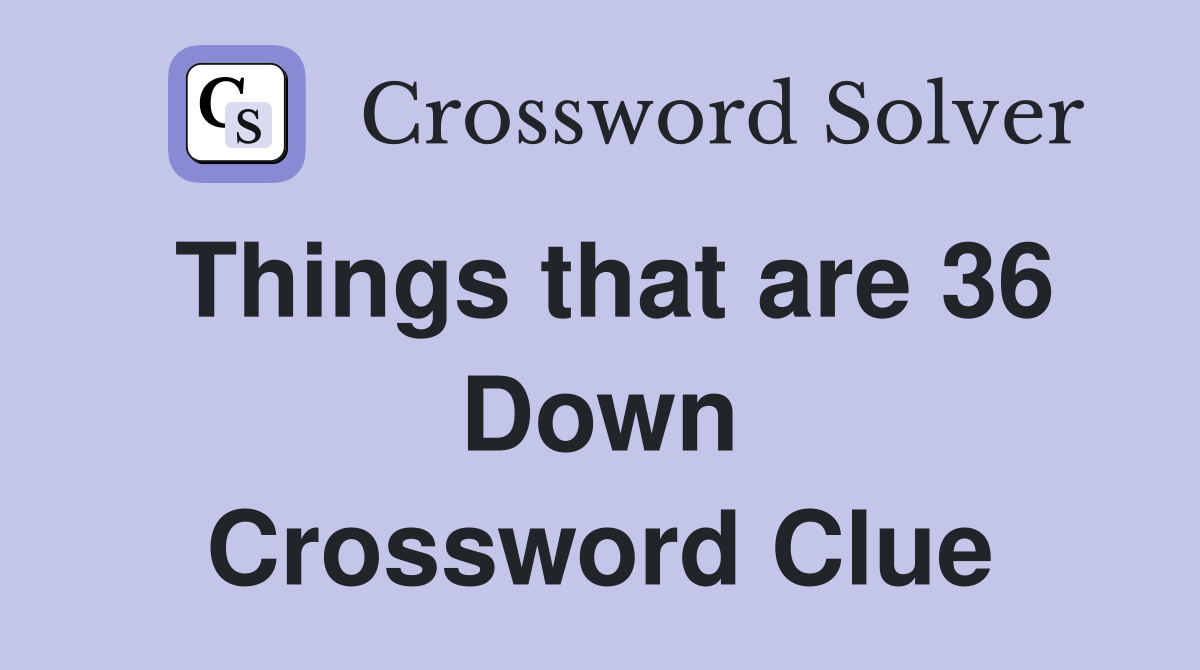 Things that are 36 Down Crossword Clue