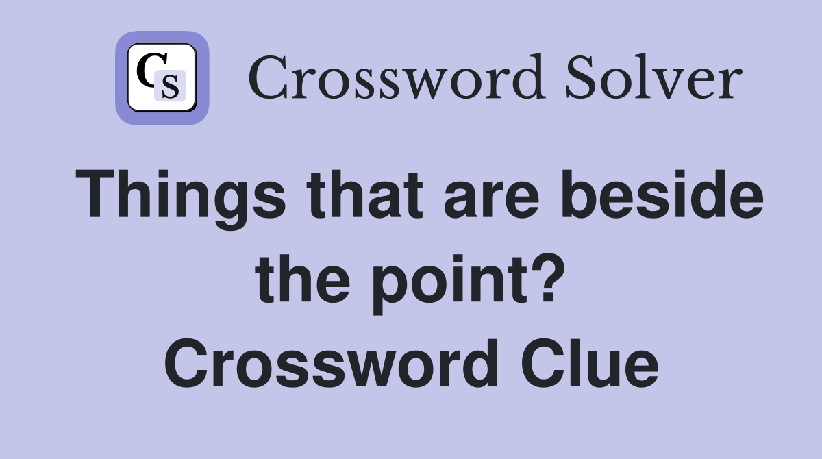 Things that are beside the point? Crossword Clue