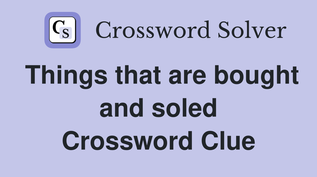 Things that are bought and soled Crossword Clue