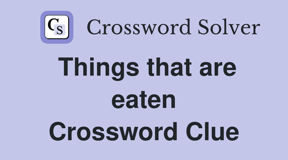 Things that are eaten Crossword Clue