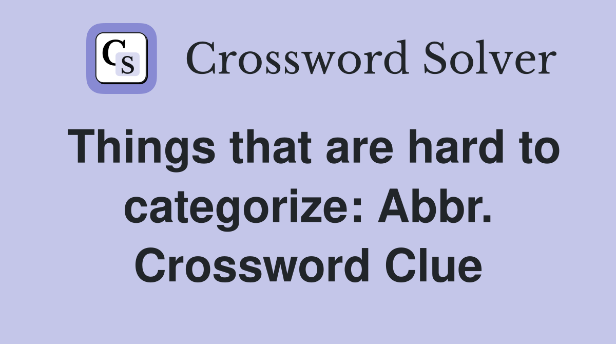 Things that are hard to categorize: Abbr. Crossword Clue