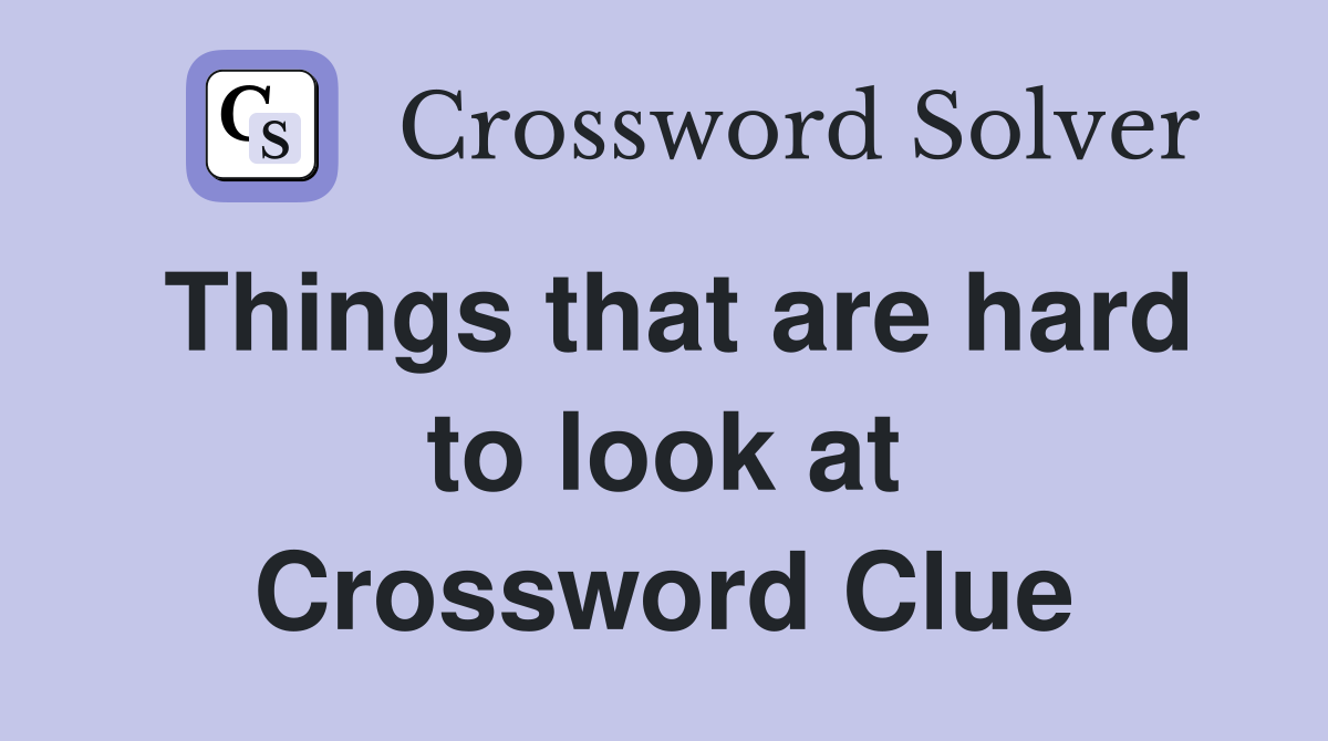Things that are hard to look at Crossword Clue
